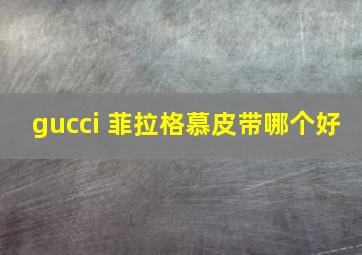 gucci 菲拉格慕皮带哪个好